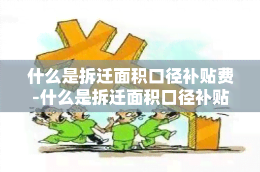 什么是拆迁面积口径补贴费-什么是拆迁面积口径补贴费呢