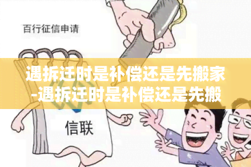 遇拆迁时是补偿还是先搬家-遇拆迁时是补偿还是先搬家呢