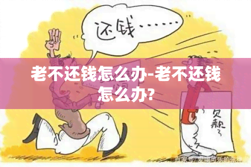 老不还钱怎么办-老不还钱怎么办?