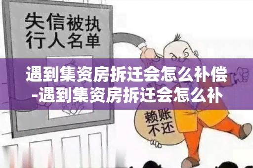 遇到集资房拆迁会怎么补偿-遇到集资房拆迁会怎么补偿吗