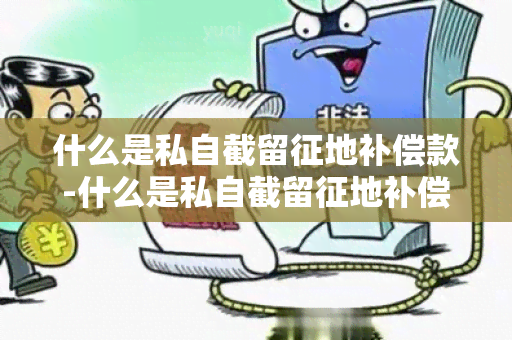 什么是私自截留征地补偿款-什么是私自截留征地补偿款呢