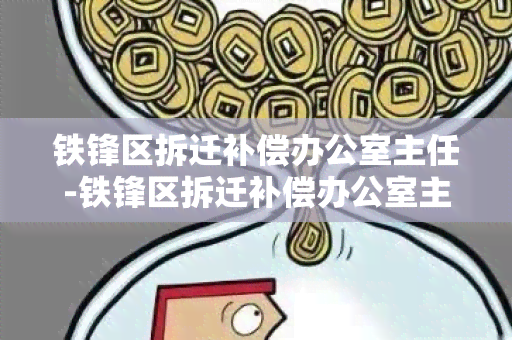 铁锋区拆迁补偿主任-铁锋区拆迁补偿主任是谁