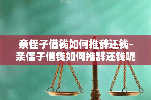 亲侄子借钱如何推辞还钱-亲侄子借钱如何推辞还钱呢