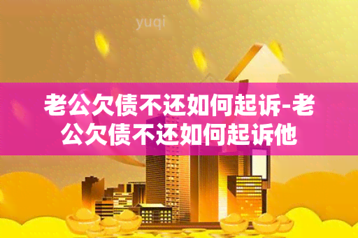 老公欠债不还如何起诉-老公欠债不还如何起诉他