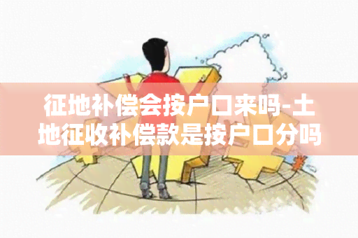 征地补偿会按户口来吗-土地征收补偿款是按户口分吗