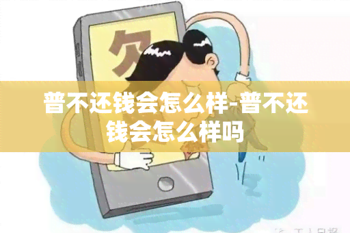 普不还钱会怎么样-普不还钱会怎么样吗