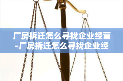 厂房拆迁怎么寻找企业经营-厂房拆迁怎么寻找企业经营情况