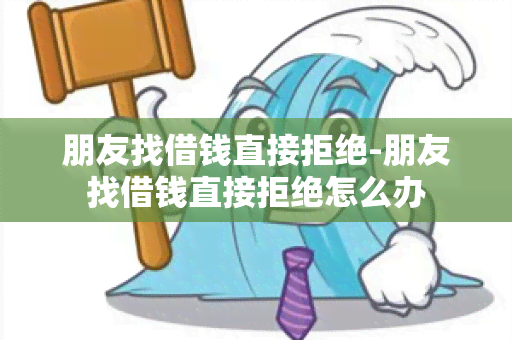 朋友找借钱直接拒绝-朋友找借钱直接拒绝怎么办