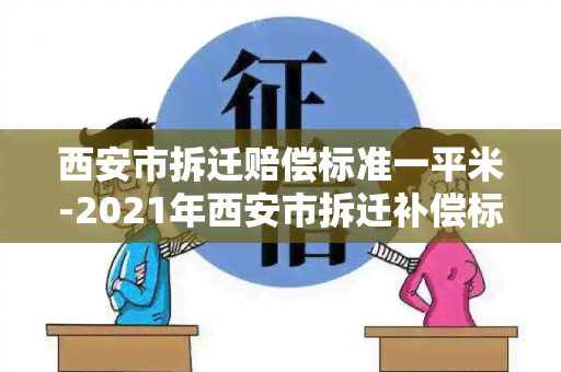 西安市拆迁赔偿标准一平米-2021年西安市拆迁补偿标准