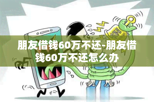 朋友借钱60万不还-朋友借钱60万不还怎么办