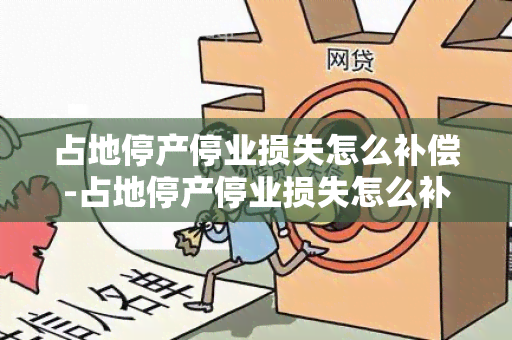 占地停产停业损失怎么补偿-占地停产停业损失怎么补偿的