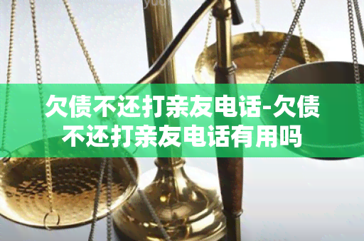 欠债不还打亲友电话-欠债不还打亲友电话有用吗