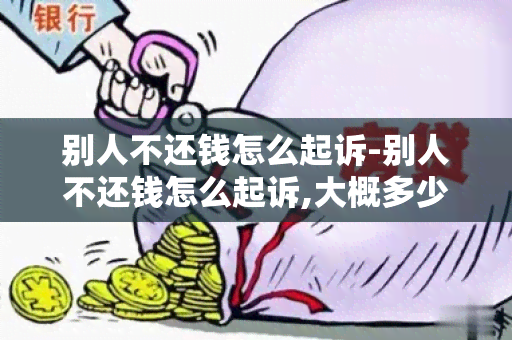 别人不还钱怎么起诉-别人不还钱怎么起诉,大概多少费用