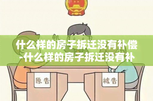 什么样的房子拆迁没有补偿-什么样的房子拆迁没有补偿呢