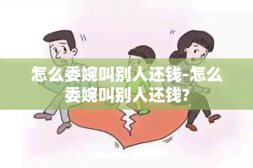 怎么委婉叫别人还钱-怎么委婉叫别人还钱?