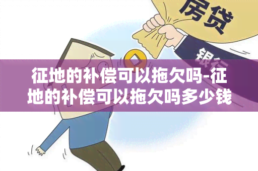 征地的补偿可以拖欠吗-征地的补偿可以拖欠吗多少钱