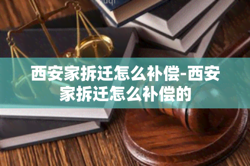 西安家拆迁怎么补偿-西安家拆迁怎么补偿的