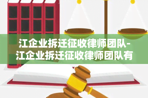 江企业拆迁征收律师团队-江企业拆迁征收律师团队有哪些