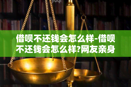 借呗不还钱会怎么样-借呗不还钱会怎么样?网友亲身经历告诉你