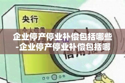 企业停产停业补偿包括哪些-企业停产停业补偿包括哪些内容