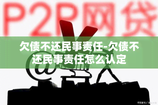 欠债不还民事责任-欠债不还民事责任怎么认定