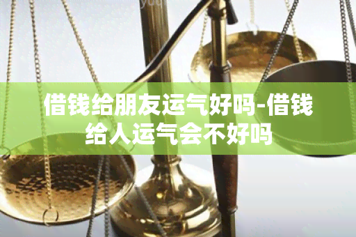 借钱给朋友运气好吗-借钱给人运气会不好吗