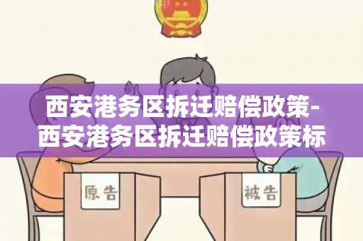 西安港务区拆迁赔偿政策-西安港务区拆迁赔偿政策标准