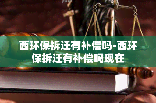 西环保拆迁有补偿吗-西环保拆迁有补偿吗现在