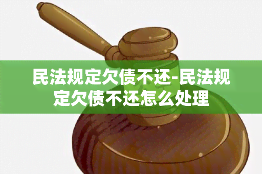 民法规定欠债不还-民法规定欠债不还怎么处理