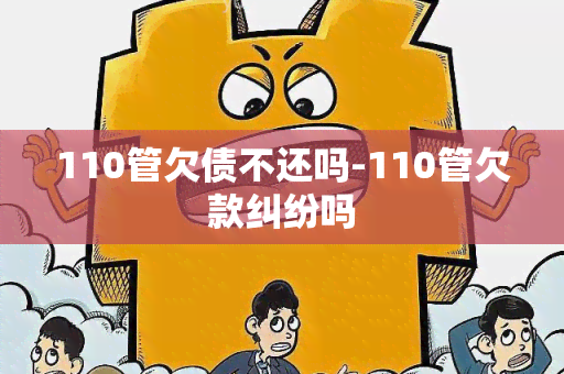 110管欠债不还吗-110管欠款纠纷吗