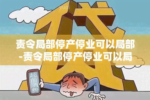 责令局部停产停业可以局部-责令局部停产停业可以局部停工吗