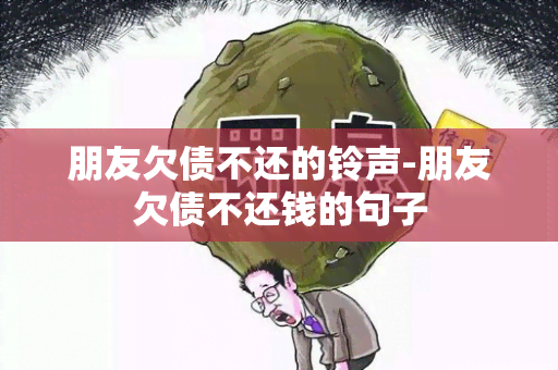 朋友欠债不还的 *** -朋友欠债不还钱的句子