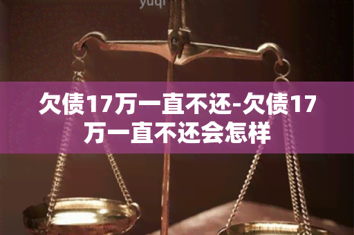 欠债17万一直不还-欠债17万一直不还会怎样