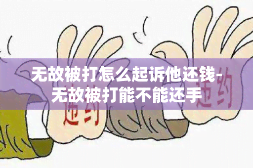 无故被打怎么起诉他还钱-无故被打能不能还手