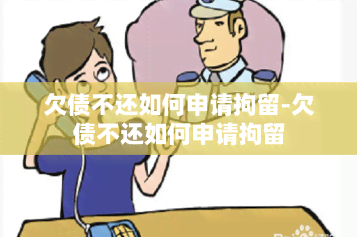 欠债不还如何申请拘留-欠债不还如何申请拘留