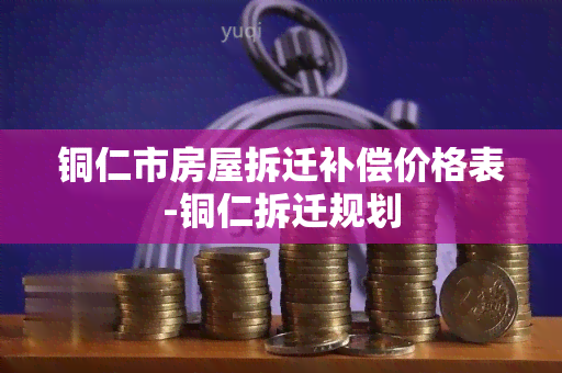 铜仁市房屋拆迁补偿价格表-铜仁拆迁规划