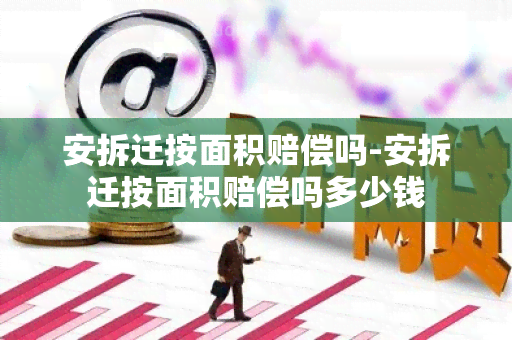 安拆迁按面积赔偿吗-安拆迁按面积赔偿吗多少钱