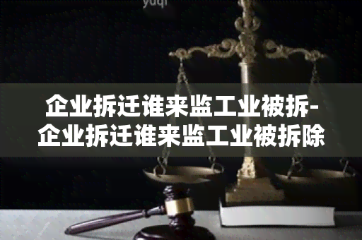 企业拆迁谁来监工业被拆-企业拆迁谁来监工业被拆除