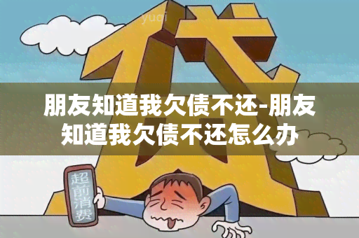 朋友知道我欠债不还-朋友知道我欠债不还怎么办