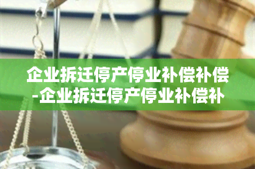 企业拆迁停产停业补偿补偿-企业拆迁停产停业补偿补偿金怎么算