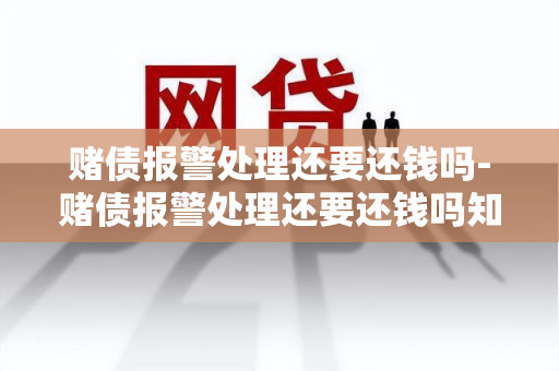 债报警处理还要还钱吗-债报警处理还要还钱吗知乎