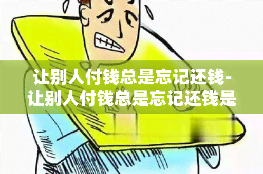 让别人付钱总是忘记还钱-让别人付钱总是忘记还钱是什么心理