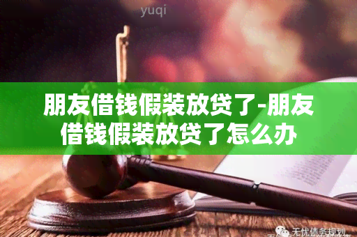 朋友借钱假装放贷了-朋友借钱假装放贷了怎么办