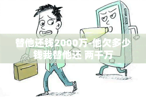 替他还钱2000万-他欠多少钱我替他还 两千万