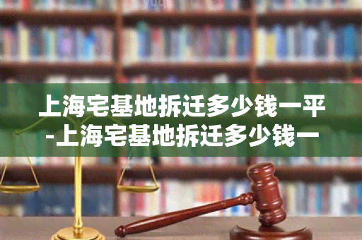 上海宅基地拆迁多少钱一平-上海宅基地拆迁多少钱一平方