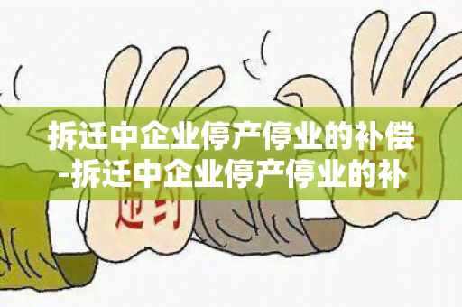 拆迁中企业停产停业的补偿-拆迁中企业停产停业的补偿标准