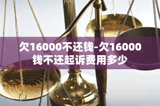 欠16000不还钱-欠16000钱不还起诉费用多少