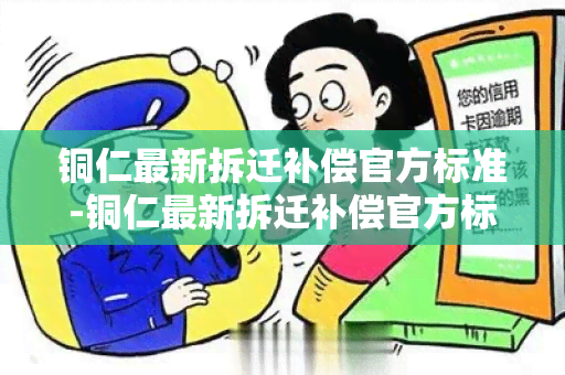 铜仁最新拆迁补偿官方标准-铜仁最新拆迁补偿官方标准文件