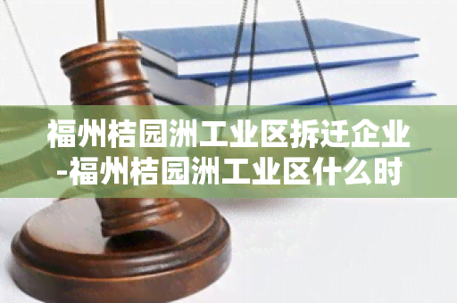 福州桔园洲工业区拆迁企业-福州桔园洲工业区什么时候搬迁