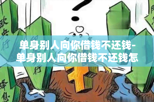 单身别人向你借钱不还钱-单身别人向你借钱不还钱怎么办